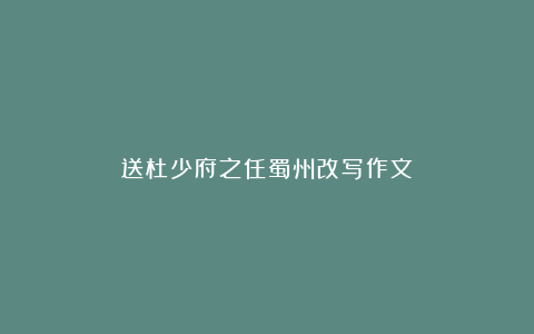 送杜少府之任蜀州改写作文