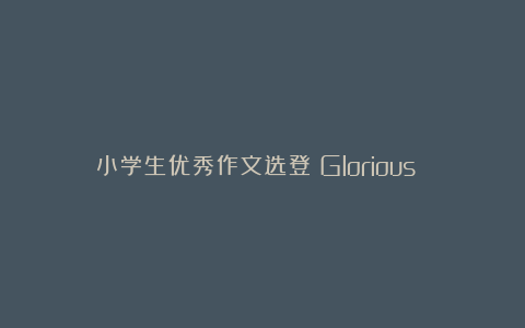 小学生优秀作文选登：Glorious teacher