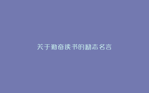 关于勤奋读书的励志名言