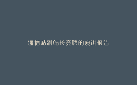 通信站副站长竞聘的演讲报告