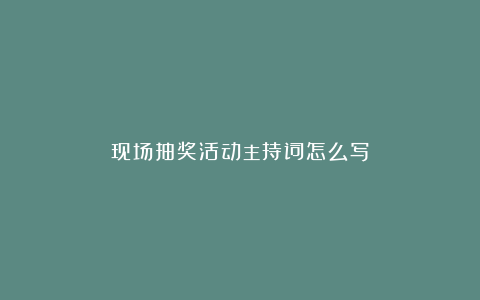 现场抽奖活动主持词怎么写