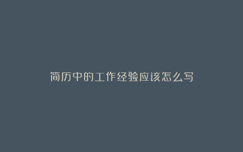 简历中的工作经验应该怎么写