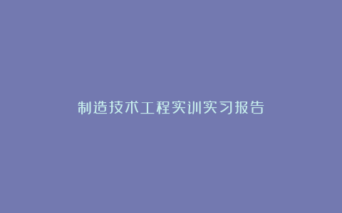 制造技术工程实训实习报告