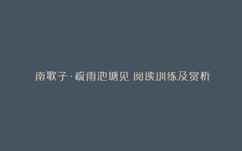 《南歌子·疏雨池塘见》阅读训练及赏析