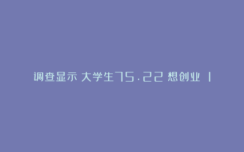 调查显示：大学生75.22%想创业 1.94%真创业