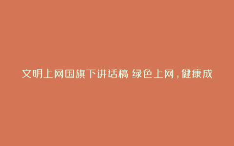 文明上网国旗下讲话稿：绿色上网，健康成长