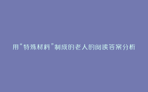 用“特殊材料”制成的老人的阅读答案分析