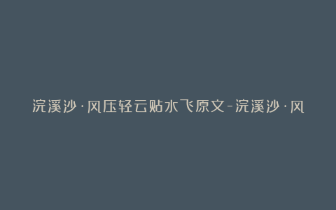 浣溪沙·风压轻云贴水飞原文-浣溪沙·风压轻云贴水飞苏轼-翻译-赏析