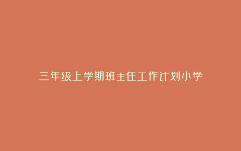 三年级上学期班主任工作计划小学