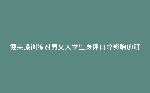 健美操训练对男女大学生身体自尊影响的研究教育论文