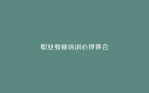 职业教师培训心得体会