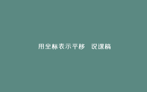 《用坐标表示平移》 说课稿