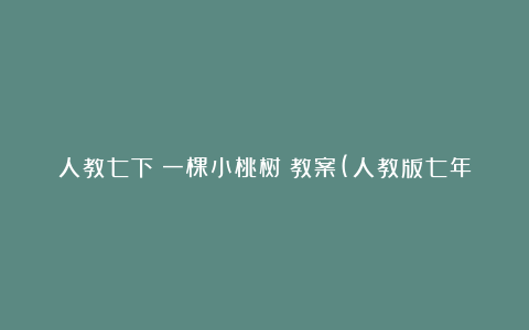 人教七下《一棵小桃树》教案(人教版七年级下册)