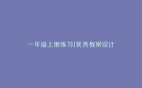 一年级上册练习1优秀教案设计