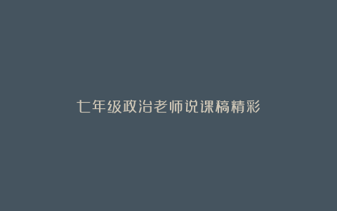 七年级政治老师说课稿精彩