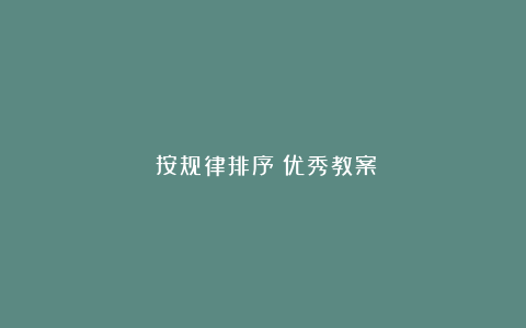 《按规律排序》优秀教案