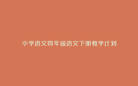 小学语文四年级语文下册教学计划