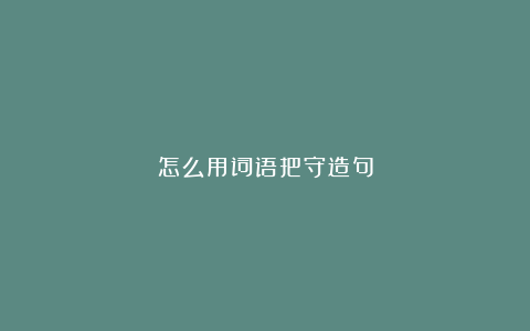 怎么用词语把守造句