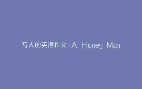 写人的英语作文:A Honey Man