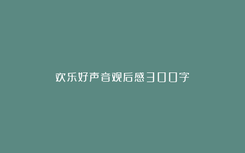 欢乐好声音观后感300字