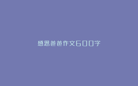 感恩爸爸作文600字