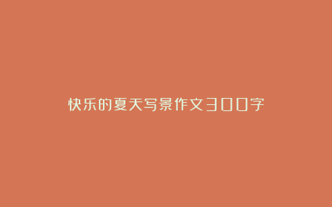 快乐的夏天写景作文300字