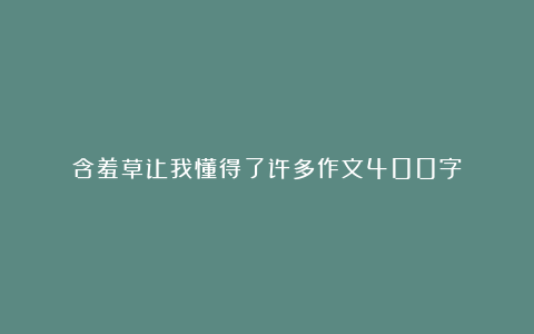 含羞草让我懂得了许多作文400字