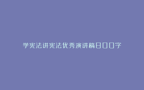 学宪法讲宪法优秀演讲稿800字