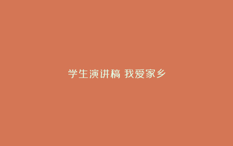 学生演讲稿：我爱家乡