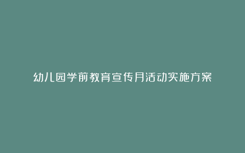 幼儿园学前教育宣传月活动实施方案