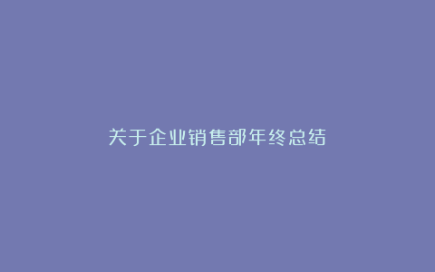 关于企业销售部年终总结