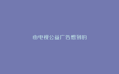 由电视公益广告想到的