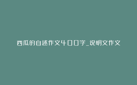 西瓜的自述作文400字_说明文作文