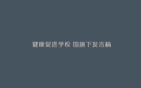 《健康促进学校》国旗下发言稿