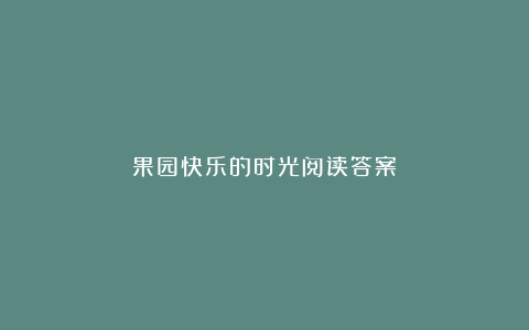 果园快乐的时光阅读答案