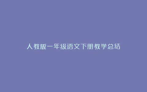 人教版一年级语文下册教学总结