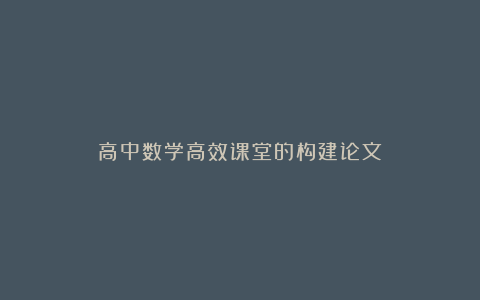 高中数学高效课堂的构建论文