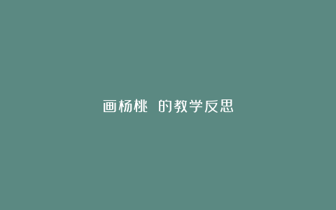 画杨桃 的教学反思