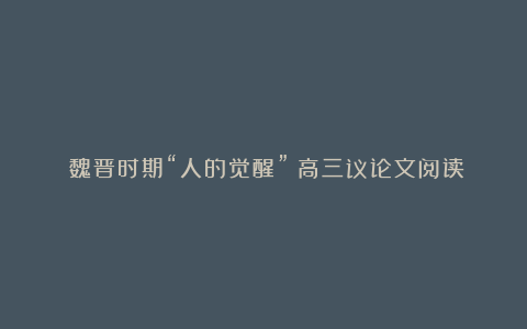 《魏晋时期“人的觉醒”》高三议论文阅读题及答案