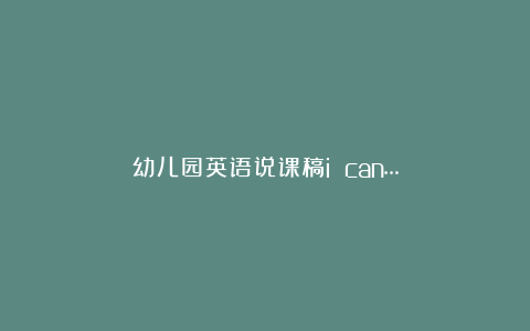 幼儿园英语说课稿i can…