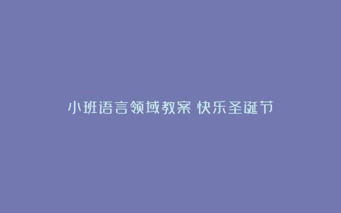 小班语言领域教案《快乐圣诞节》