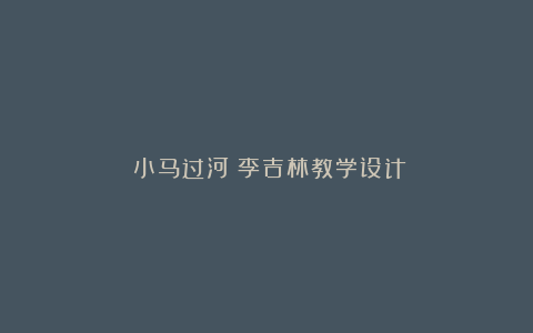 《小马过河》李吉林教学设计