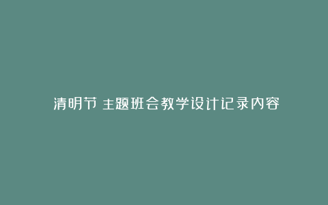 《清明节》主题班会教学设计记录内容