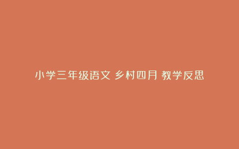 小学三年级语文《乡村四月》教学反思