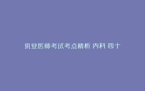 执业医师考试考点精析（内科）四十