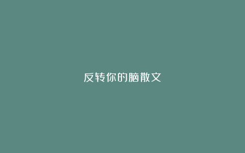 反转你的脑散文