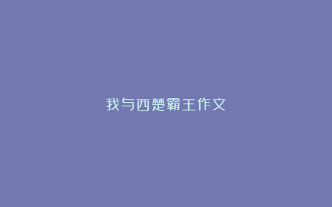 我与西楚霸王作文