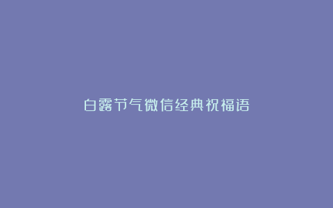 白露节气微信经典祝福语