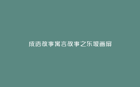 成语故事寓言故事之东坡画扇