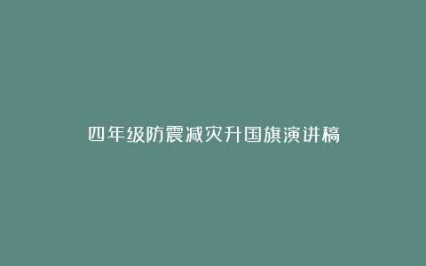 四年级防震减灾升国旗演讲稿